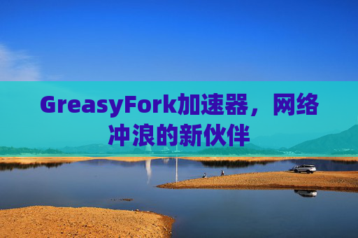 GreasyFork加速器，网络冲浪的新伙伴