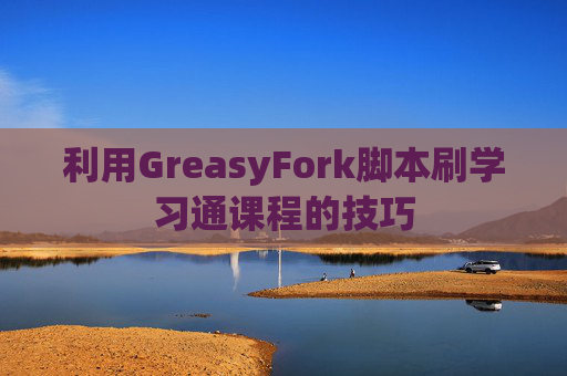 利用GreasyFork脚本刷学习通课程的技巧